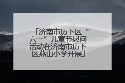 济南市历下区“六一”儿童节慰问活动在济南市历下区燕山小学开展