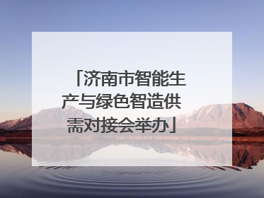 济南市智能生产与绿色智造供需对接会举办