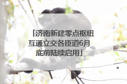 济南新建零点枢纽互通立交各匝道6月底前陆续启用
