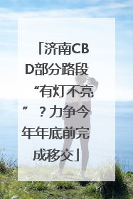 济南CBD部分路段“有灯不亮”？力争今年年底前完成移交