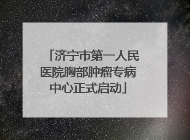 济宁市第一人民医院胸部肿瘤专病中心正式启动