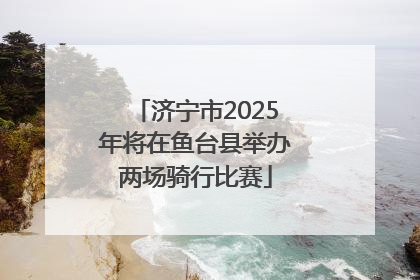 济宁市2025年将在鱼台县举办两场骑行比赛