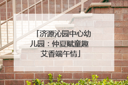 济源沁园中心幼儿园：仲夏赋童趣 艾香端午情