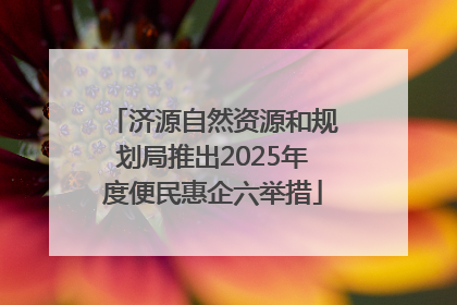 济源自然资源和规划局推出2025年度便民惠企六举措