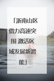 浙南山区借力高速突围 激活区域发展新潜能