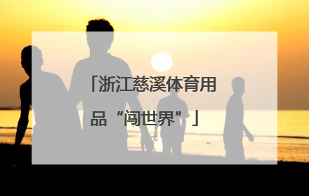 浙江慈溪体育用品“闯世界”