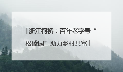 浙江柯桥：百年老字号“松盛园”助力乡村共富
