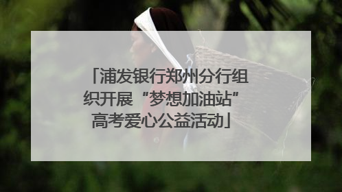 浦发银行郑州分行组织开展“梦想加油站”高考爱心公益活动