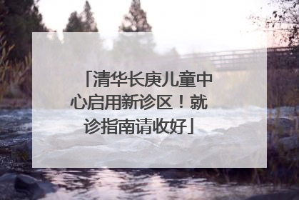 清华长庚儿童中心启用新诊区！就诊指南请收好