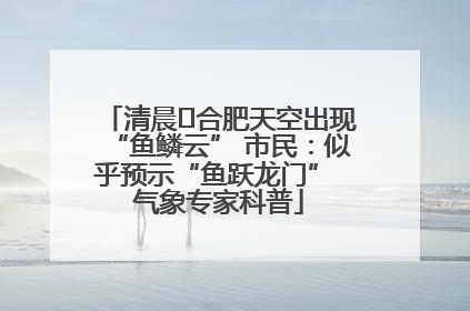 清晨﻿合肥天空出现“鱼鳞云” 市民：似乎预示“鱼跃龙门” 气象专家科普