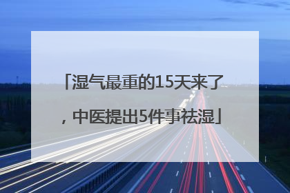 湿气最重的15天来了，中医提出5件事祛湿