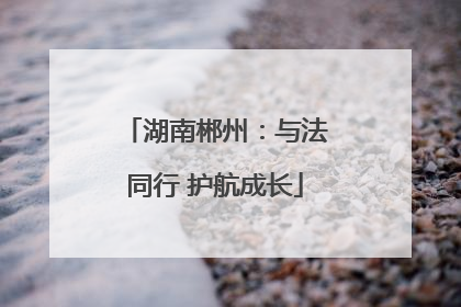 湖南郴州：与法同行 护航成长