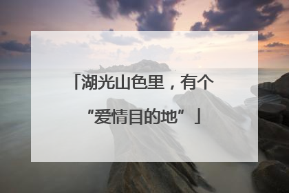 湖光山色里，有个“爱情目的地”