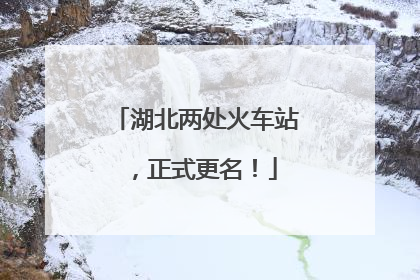 湖北两处火车站，正式更名！