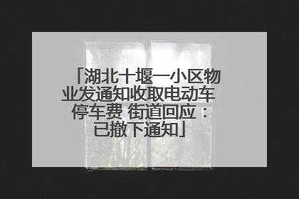 湖北十堰一小区物业发通知收取电动车停车费 街道回应：已撤下通知