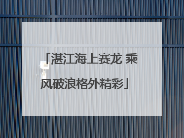 湛江海上赛龙 乘风破浪格外精彩