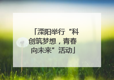 溧阳举行“科创筑梦想，青春向未来”活动