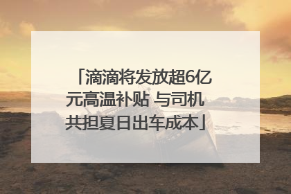 滴滴将发放超6亿元高温补贴 与司机共担夏日出车成本