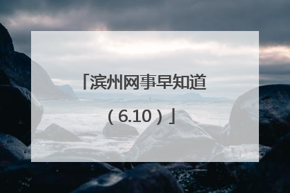 滨州网事早知道（6.10）