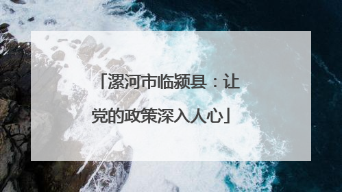 漯河市临颍县：让党的政策深入人心