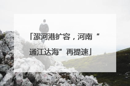 漯河港扩容，河南“通江达海”再提速