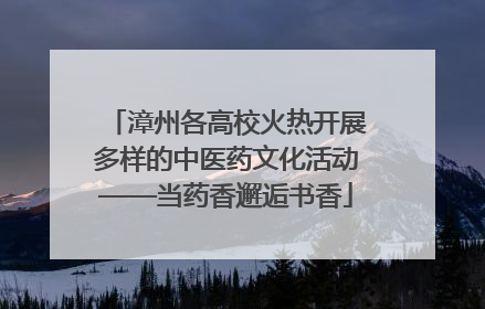 漳州各高校火热开展多样的中医药文化活动——当药香邂逅书香