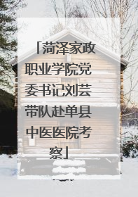 菏泽家政职业学院党委书记刘芸带队赴单县中医医院考察