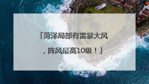 菏泽局部有雷暴大风，阵风最高10级！