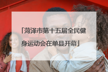 菏泽市第十五届全民健身运动会在单县开幕