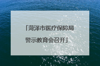 菏泽市医疗保障局警示教育会召开