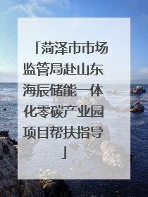 菏泽市市场监管局赴山东海辰储能一体化零碳产业园项目帮扶指导
