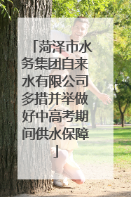 菏泽市水务集团自来水有限公司多措并举做好中高考期间供水保障