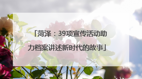 菏泽：39项宣传活动助力档案讲述新时代的故事