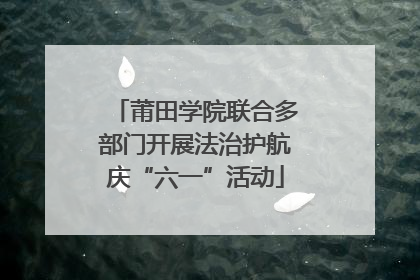 莆田学院联合多部门开展法治护航庆“六一”活动