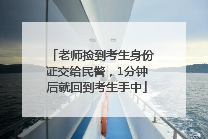 老师捡到考生身份证交给民警，1分钟后就回到考生手中