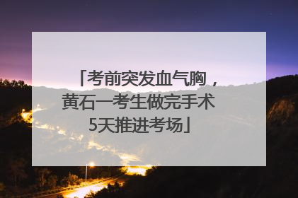 考前突发血气胸，黄石一考生做完手术5天推进考场