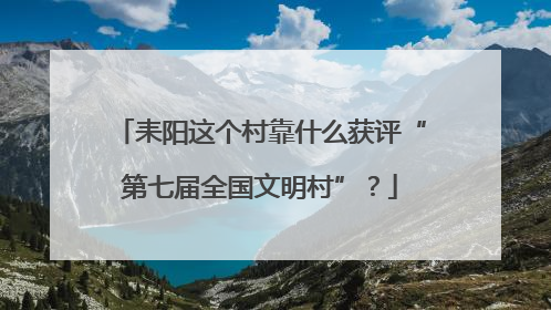 耒阳这个村靠什么获评“第七届全国文明村”？