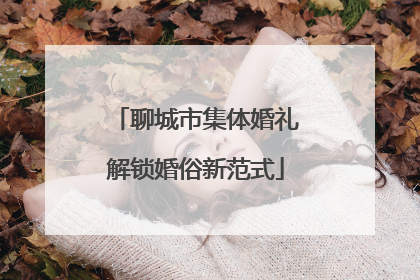 聊城市集体婚礼解锁婚俗新范式