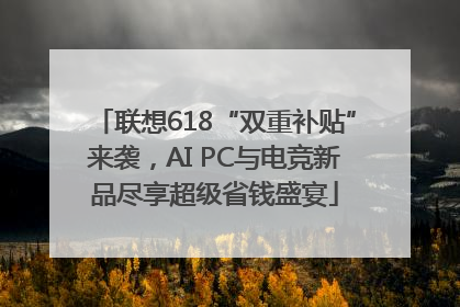 联想618“双重补贴”来袭，AI PC与电竞新品尽享超级省钱盛宴