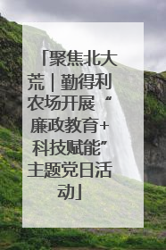 聚焦北大荒｜勤得利农场开展“廉政教育+科技赋能”主题党日活动