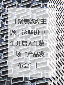 聚焦敦煌主题，这些初中生开启人生第一场“产品发布会”