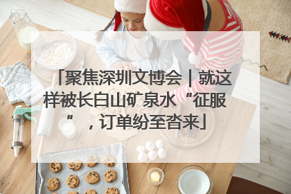 聚焦深圳文博会｜就这样被长白山矿泉水“征服”，订单纷至沓来