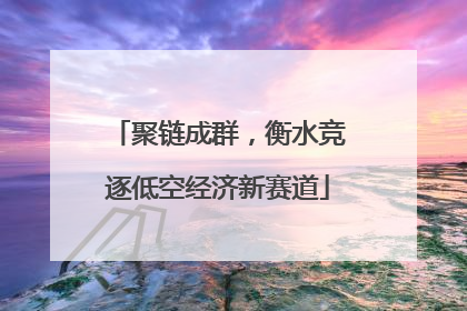 聚链成群，衡水竞逐低空经济新赛道