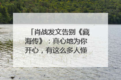 肖战发文告别《藏海传》：真心地为你开心，有这么多人懂你，导演回应“是否有第二季”