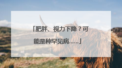 肥胖、视力下降？可能是种罕见病……