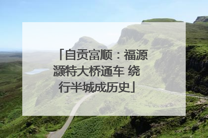 自贡富顺：福源灏特大桥通车 绕行半城成历史