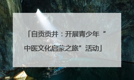 自贡贡井：开展青少年“中医文化启蒙之旅”活动