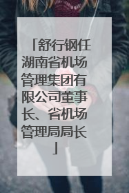 舒行钢任湖南省机场管理集团有限公司董事长、省机场管理局局长