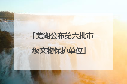 芜湖公布第六批市级文物保护单位