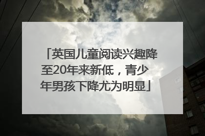 英国儿童阅读兴趣降至20年来新低，青少年男孩下降尤为明显